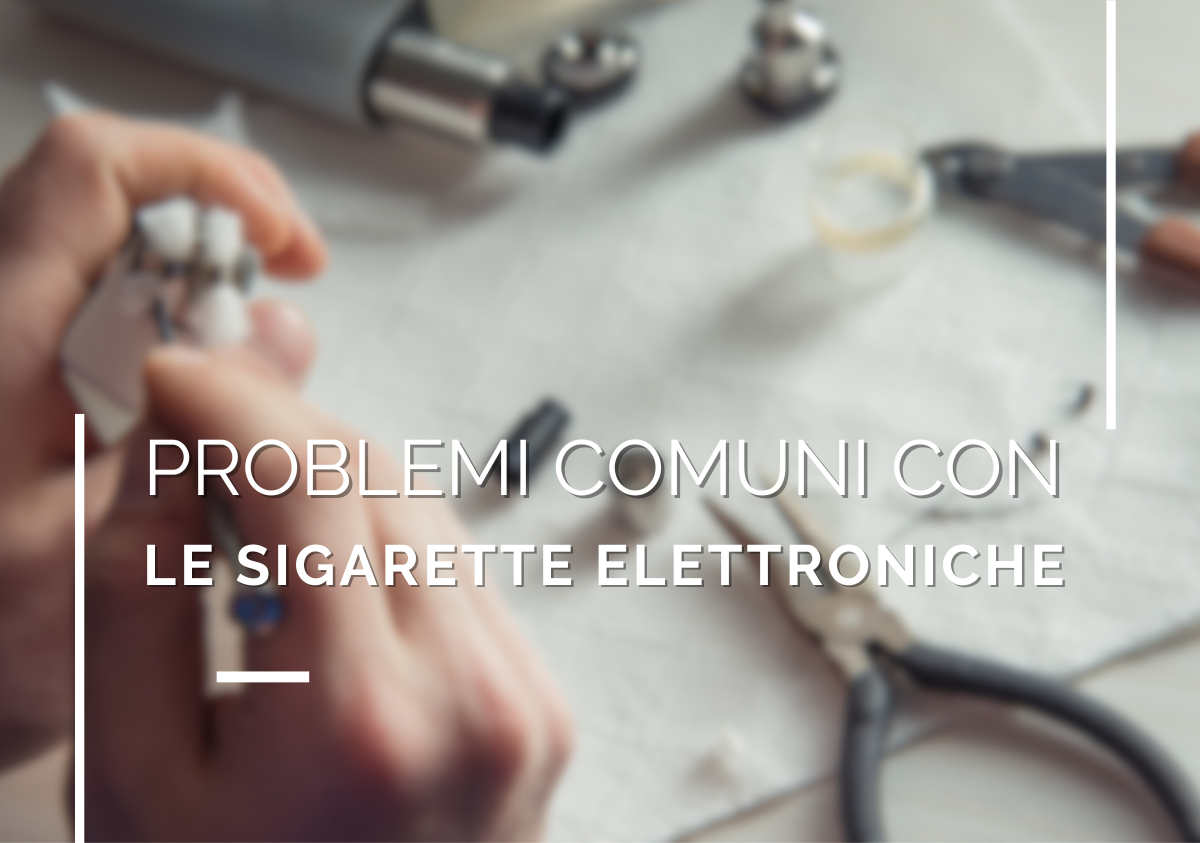 Problemi comuni con le sigarette elettroniche e come risolverli